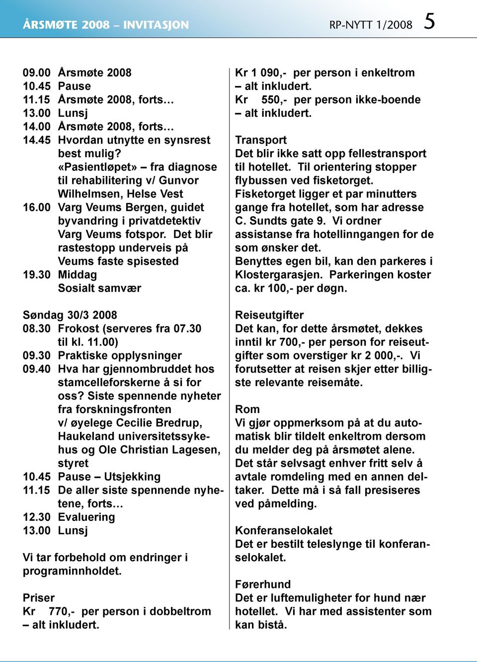 Det blir rastestopp underveis på Veums faste spisested 19.30 Middag Sosialt samvær Søndag 30/3 2008 08.30 Frokost (serveres fra 07.30 til kl. 11.00) 09.30 Praktiske opplysninger 09.