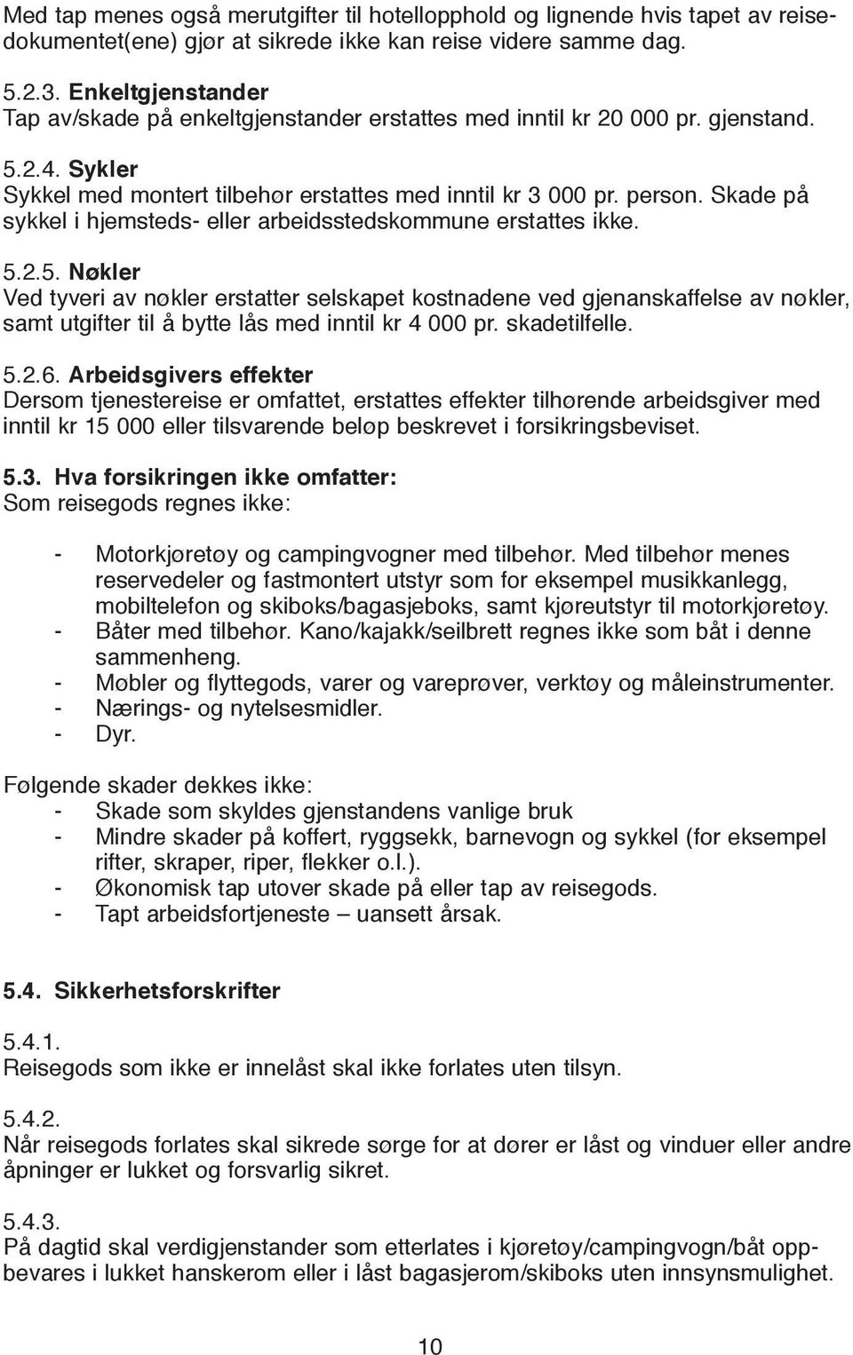 Skade på sykkel i hjemsteds- eller arbeidsstedskommune erstattes ikke. 5.