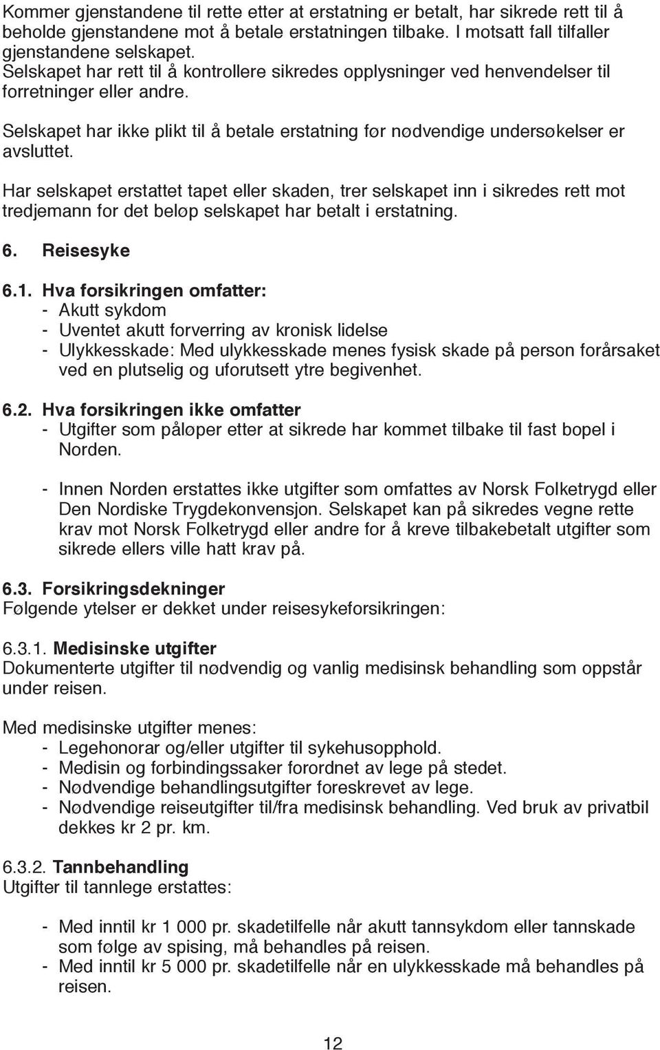 Har selskapet erstattet tapet eller skaden, trer selskapet inn i sikredes rett mot tredjemann for det beløp selskapet har betalt i erstatning. 6. Reisesyke 6.1.