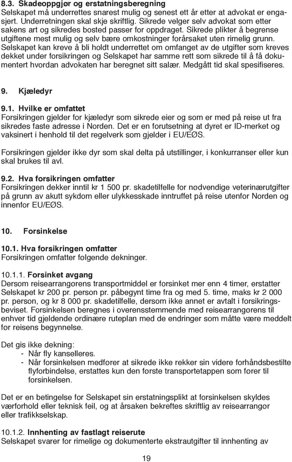 Selskapet kan kreve å bli holdt underrettet om omfanget av de utgifter som kreves dekket under forsikringen og Selskapet har samme rett som sikrede til å få dokumentert hvordan advokaten har beregnet