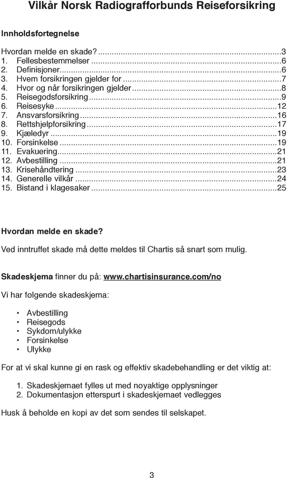 Avbestilling...21 13. Krisehåndtering...23 14. Generelle vilkår...24 15. Bistand i klagesaker...25 Hvordan melde en skade? Ved inntruffet skade må dette meldes til Chartis så snart som mulig.