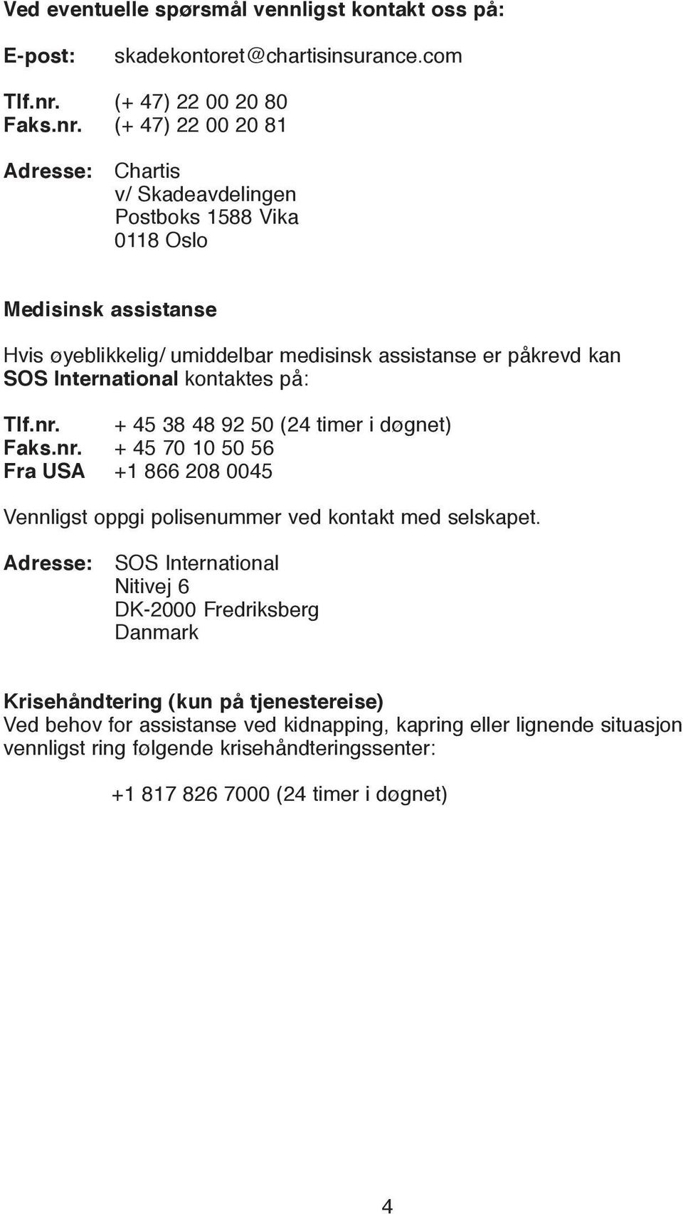 (+ 47) 22 00 20 81 Adresse: Chartis v/ Skadeavdelingen Postboks 1588 Vika 0118 Oslo Medisinsk assistanse Hvis øyeblikkelig/ umiddelbar medisinsk assistanse er påkrevd kan SOS