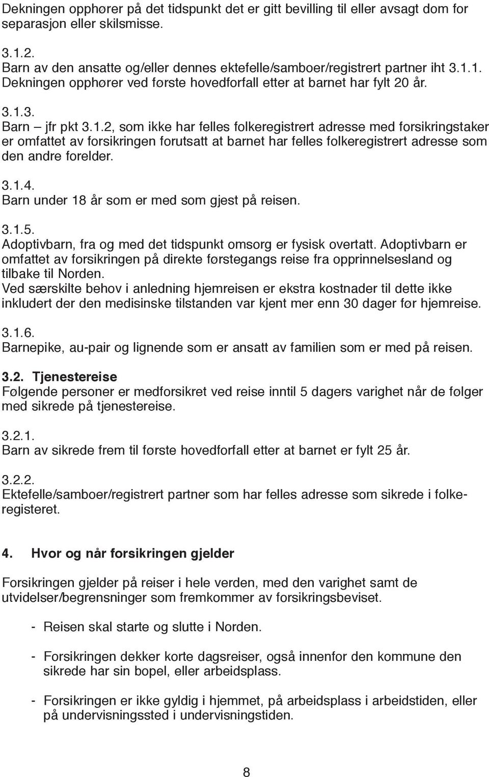 3.1.4. Barn under 18 år som er med som gjest på reisen. 3.1.5. Adoptivbarn, fra og med det tidspunkt omsorg er fysisk overtatt.