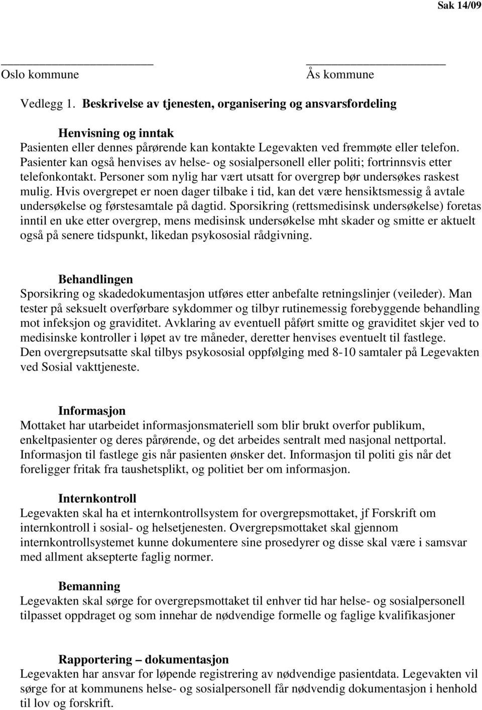 Pasienter kan også henvises av helse- og sosialpersonell eller politi; fortrinnsvis etter telefonkontakt. Personer som nylig har vært utsatt for overgrep bør undersøkes raskest mulig.