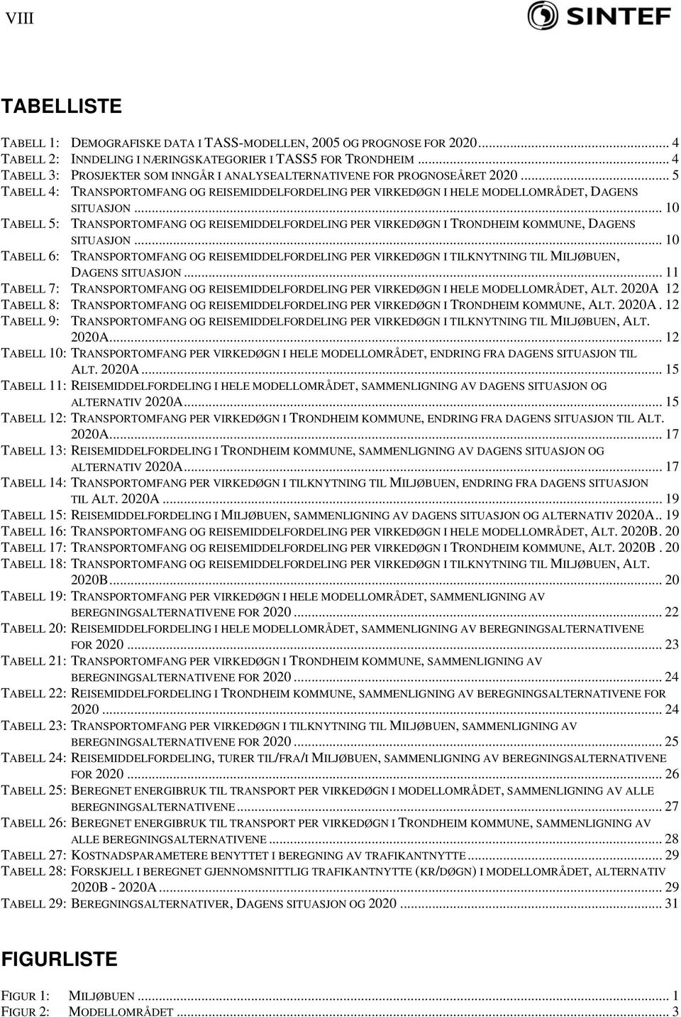 .. 10 TABELL 5: TRANSPORTOMFANG OG REISEMIDDELFORDELING PER VIRKEDØGN I TRONDHEIM KOMMUNE, DAGENS SITUASJON.