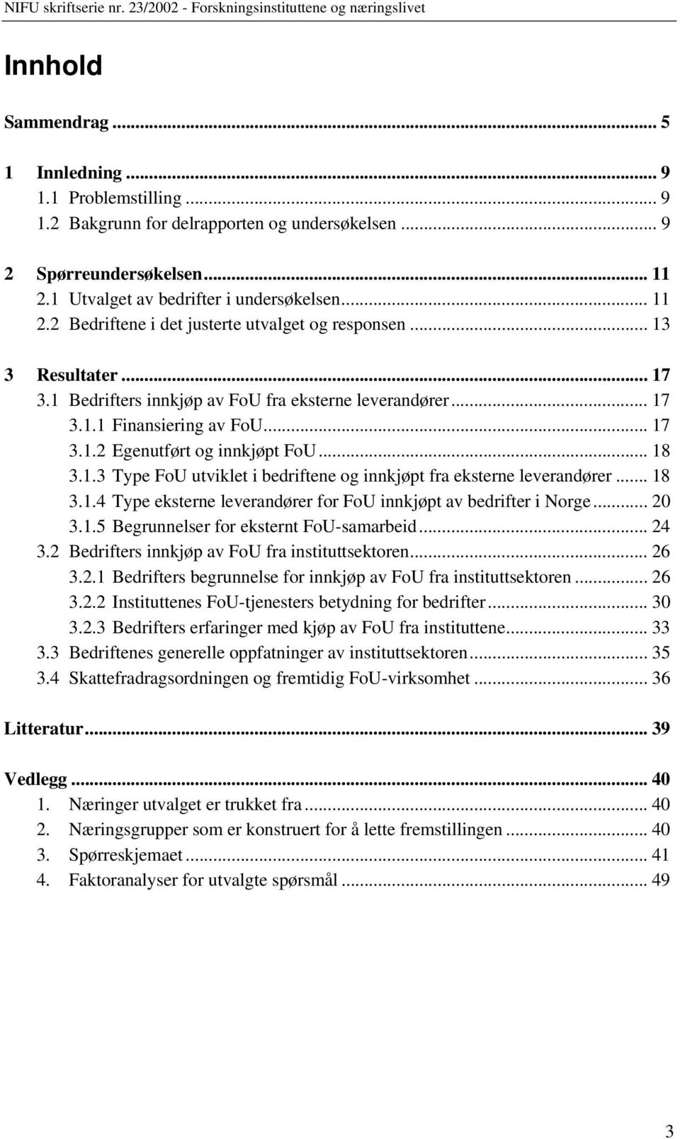 .. 18 3.1.4 Type eksterne leverandører for FoU innkjøpt av bedrifter i Norge... 20 3.1.5 Begrunnelser for eksternt FoU-samarbeid... 24 3.2 Bedrifters innkjøp av FoU fra instituttsektoren... 26 3.2.1 Bedrifters begrunnelse for innkjøp av FoU fra instituttsektoren.