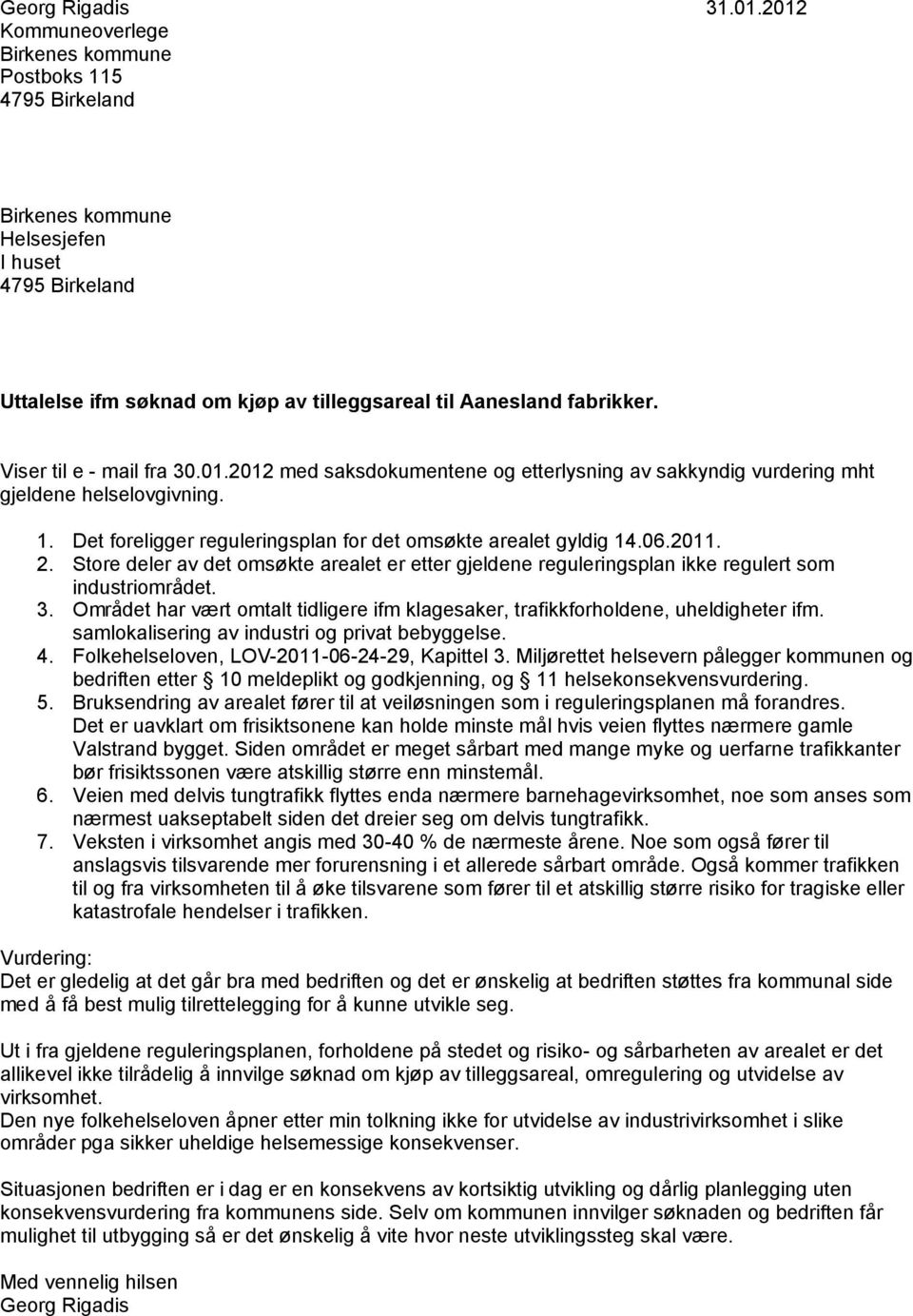 Viser til e - mail fra 30.01.2012 med saksdokumentene og etterlysning av sakkyndig vurdering mht gjeldene helselovgivning. 1. Det foreligger reguleringsplan for det omsøkte arealet gyldig 14.06.2011.