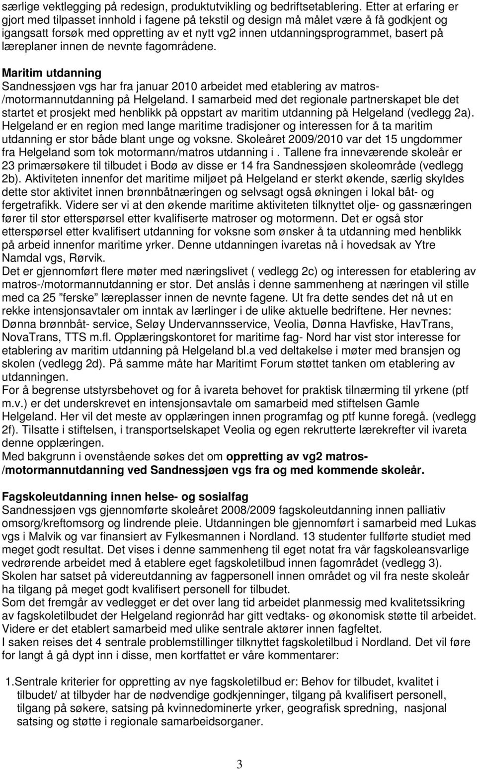 læreplaner innen de nevnte fagområdene. Maritim utdanning Sandnessjøen vgs har fra januar 2010 arbeidet med etablering av matros- /motormannutdanning på Helgeland.