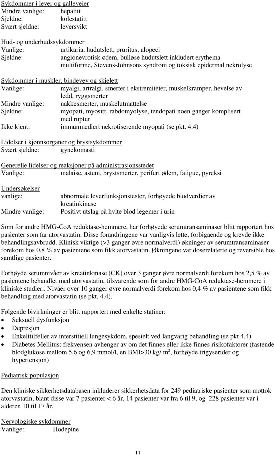 muskelkramper, hevelse av ledd, ryggsmerter Mindre vanlige: nakkesmerter, muskelutmattelse Sjeldne: myopati, myositt, rabdomyolyse, tendopati noen ganger komplisert med ruptur Ikke kjent: