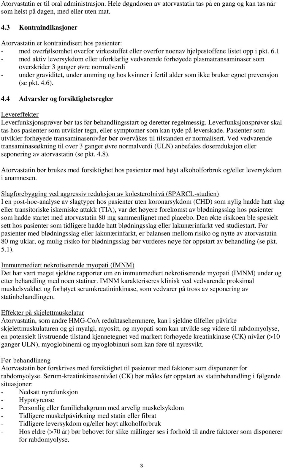 1 - med aktiv leversykdom eller uforklarlig vedvarende forhøyede plasmatransaminaser som overskrider 3 ganger øvre normalverdi - under graviditet, under amming og hos kvinner i fertil alder som ikke