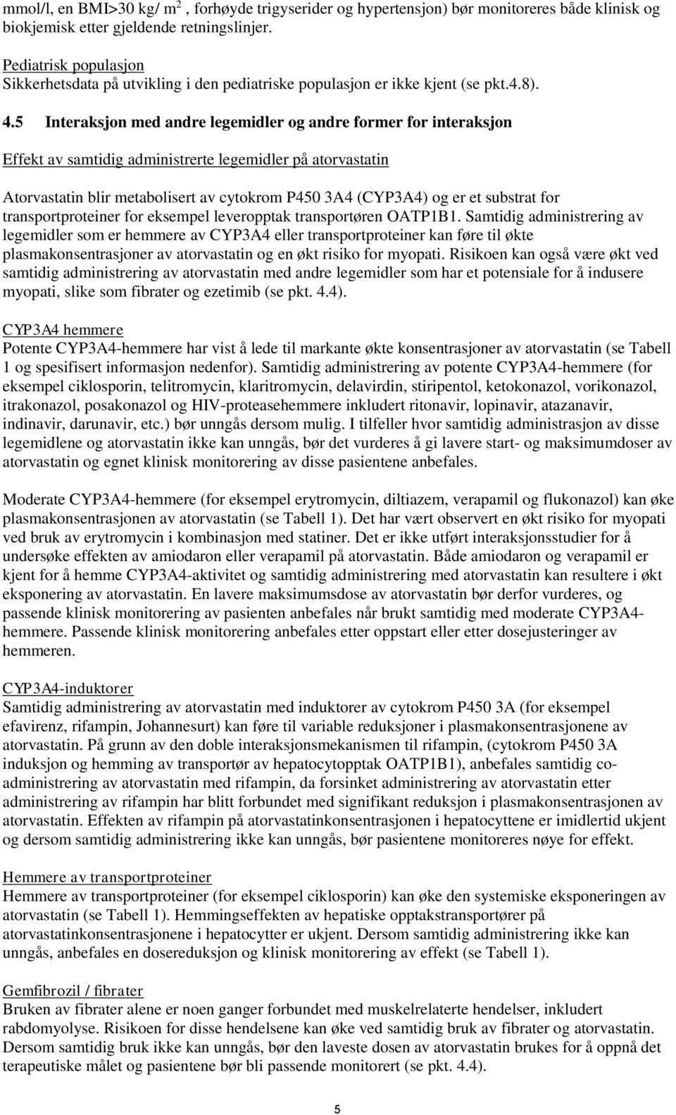 5 Interaksjon med andre legemidler og andre former for interaksjon Effekt av samtidig administrerte legemidler på atorvastatin Atorvastatin blir metabolisert av cytokrom P450 3A4 (CYP3A4) og er et