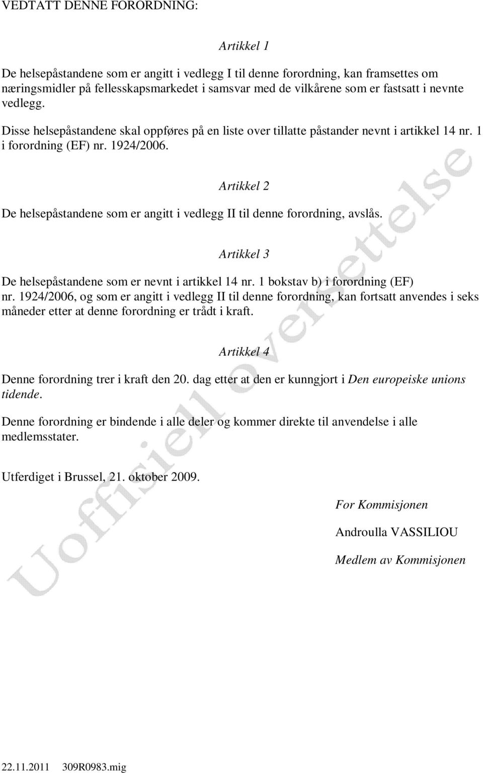 Artikkel 2 De helsepåstandene som er angitt i vedlegg II til denne forordning, avslås. Artikkel 3 De helsepåstandene som er nevnt i artikkel 14 nr. 1 bokstav b) i forordning (EF) nr.