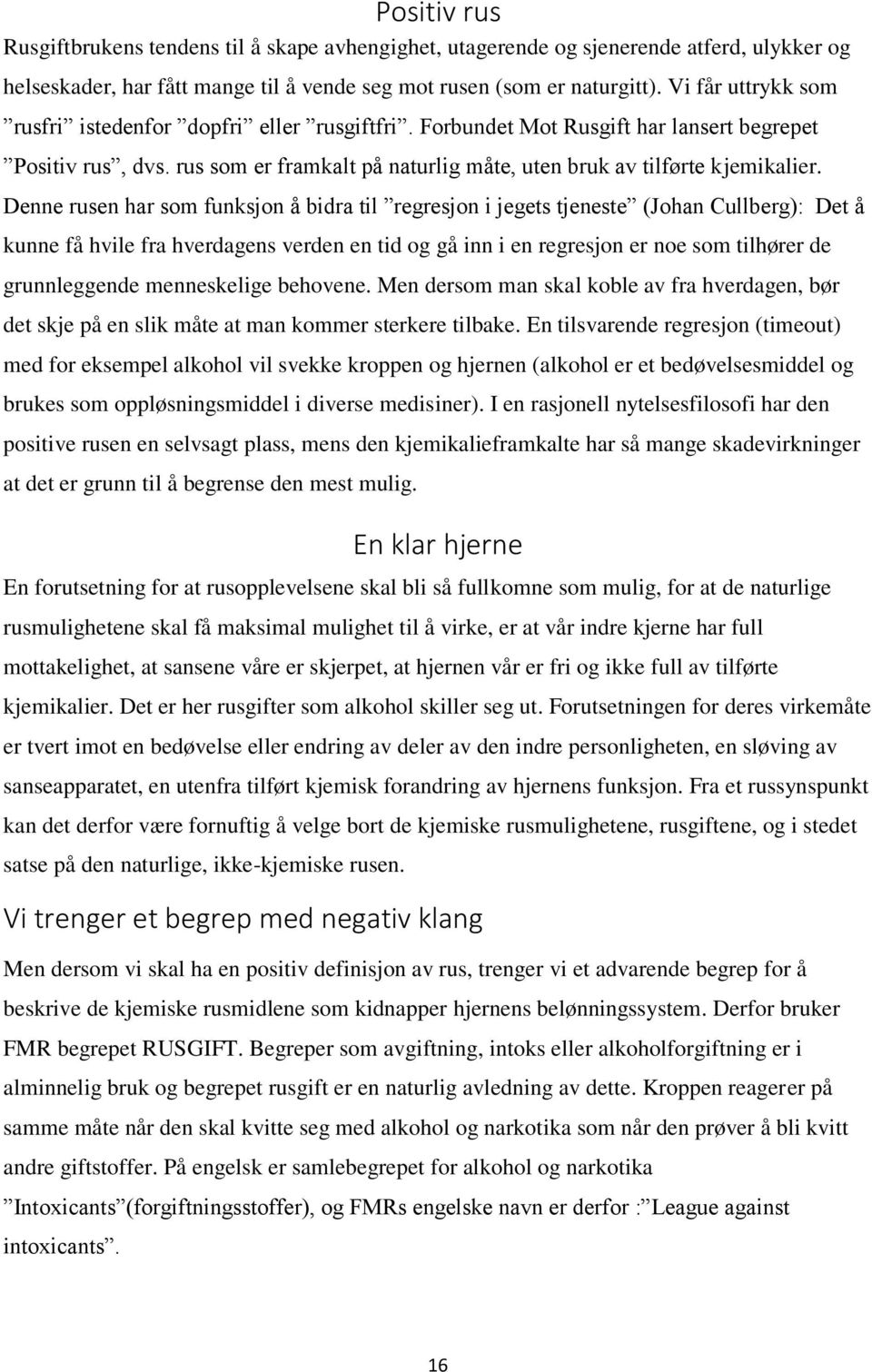 Denne rusen har som funksjon å bidra til regresjon i jegets tjeneste (Johan Cullberg): Det å kunne få hvile fra hverdagens verden en tid og gå inn i en regresjon er noe som tilhører de grunnleggende