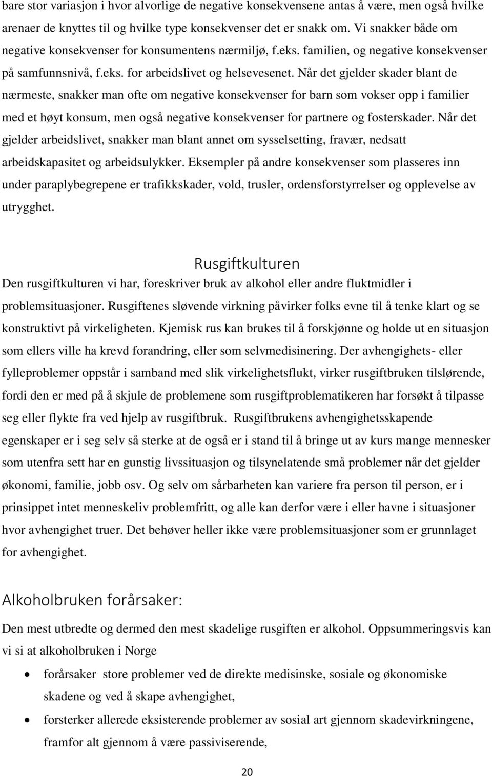 Når det gjelder skader blant de nærmeste, snakker man ofte om negative konsekvenser for barn som vokser opp i familier med et høyt konsum, men også negative konsekvenser for partnere og fosterskader.