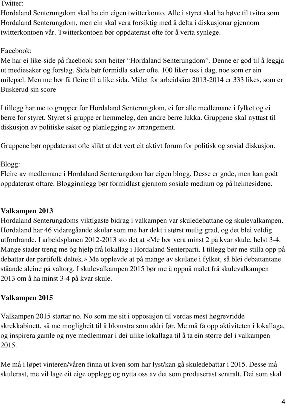 Twitterkontoen bør oppdaterast ofte for å verta synlege. Facebook: Me har ei like-side på facebook som heiter Hordaland Senterungdom. Denne er god til å leggja ut mediesaker og forslag.