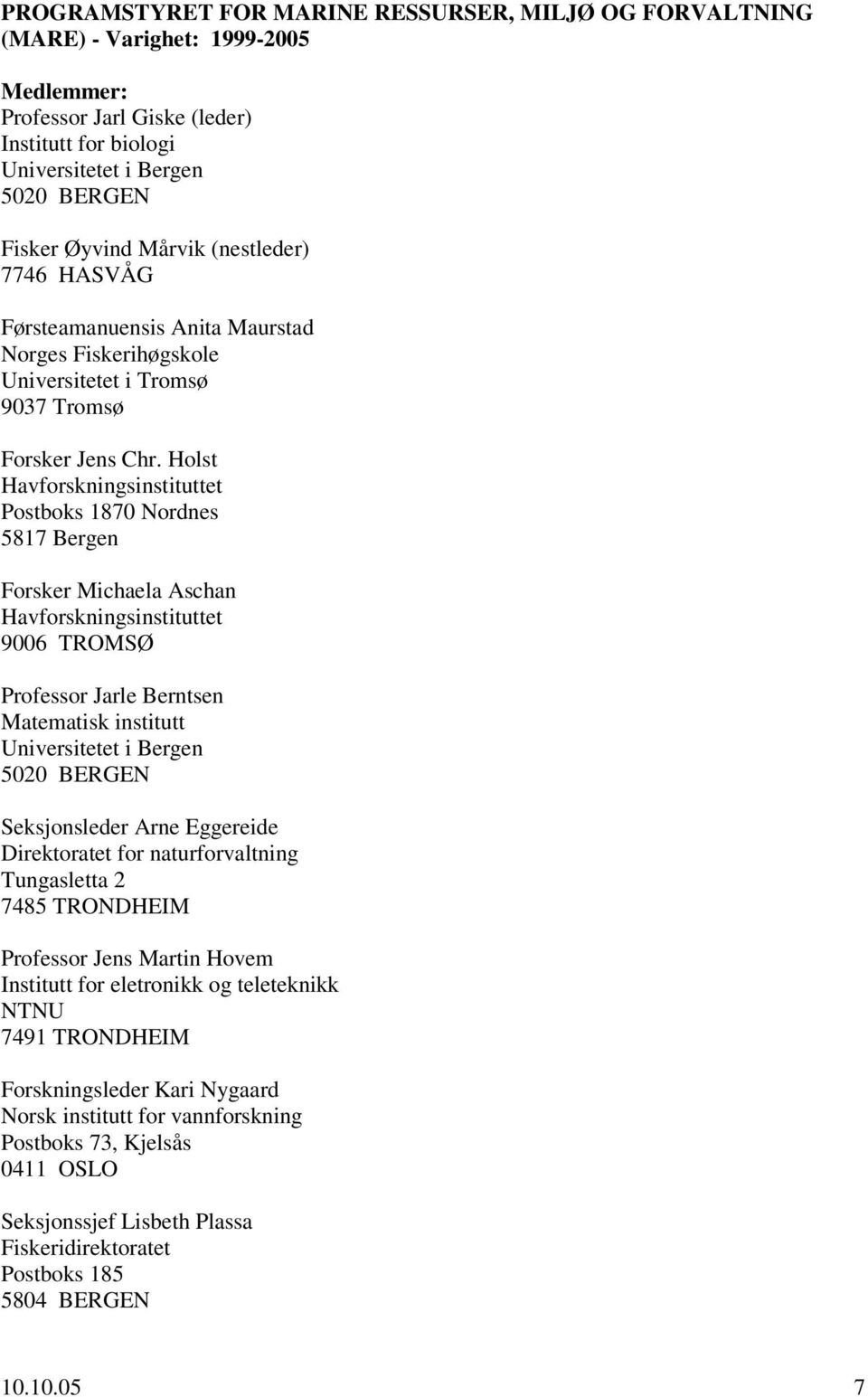 Holst Havforskningsinstituttet Postboks 1870 Nordnes 5817 Bergen Forsker Michaela Aschan Havforskningsinstituttet 9006 TROMSØ Professor Jarle Berntsen Matematisk institutt Universitetet i Bergen 5020