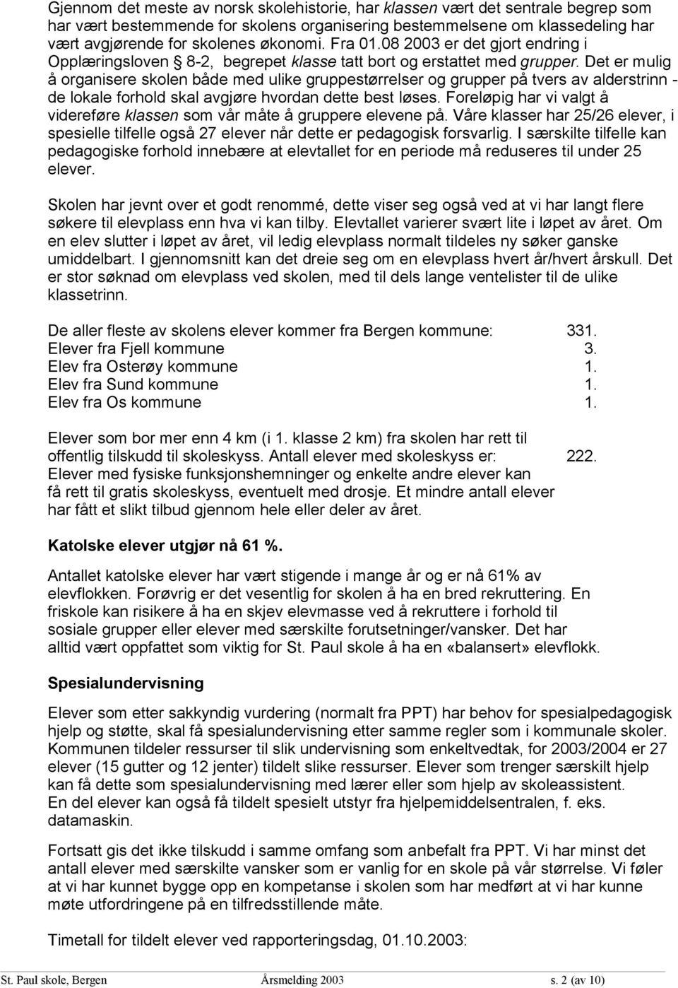 Det er mulig å organisere skolen både med ulike gruppestørrelser og grupper på tvers av alderstrinn - de lokale forhold skal avgjøre hvordan dette best løses.