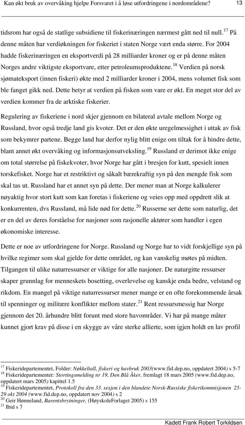 For 2004 hadde fiskerinæringen en eksportverdi på 28 milliarder kroner og er på denne måten Norges andre viktigste eksportvare, etter petroleumsproduktene.