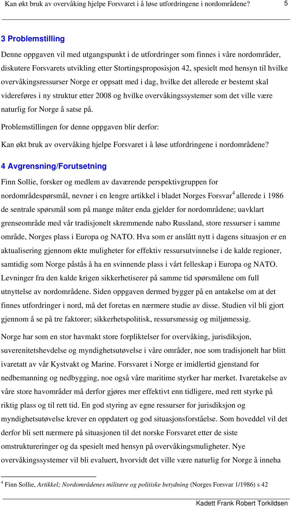 overvåkingsressurser Norge er oppsatt med i dag, hvilke det allerede er bestemt skal videreføres i ny struktur etter 2008 og hvilke overvåkingssystemer som det ville være naturlig for Norge å satse