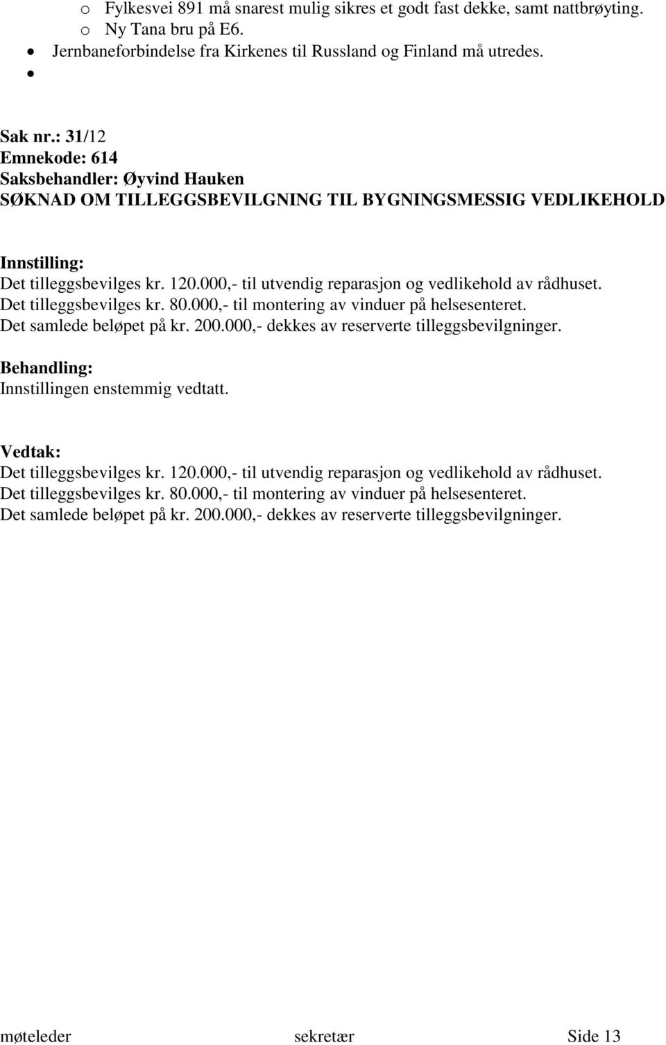 000,- til montering av vinduer på helsesenteret. Det samlede beløpet på kr. 200.000,- dekkes av reserverte tilleggsbevilgninger. Det tilleggsbevilges kr. 120.