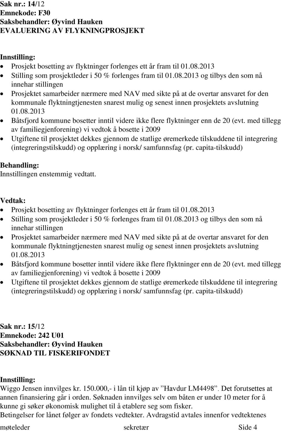 2013 og tilbys den som nå innehar stillingen Prosjektet samarbeider nærmere med NAV med sikte på at de overtar ansvaret for den kommunale flyktningtjenesten snarest mulig og senest innen prosjektets