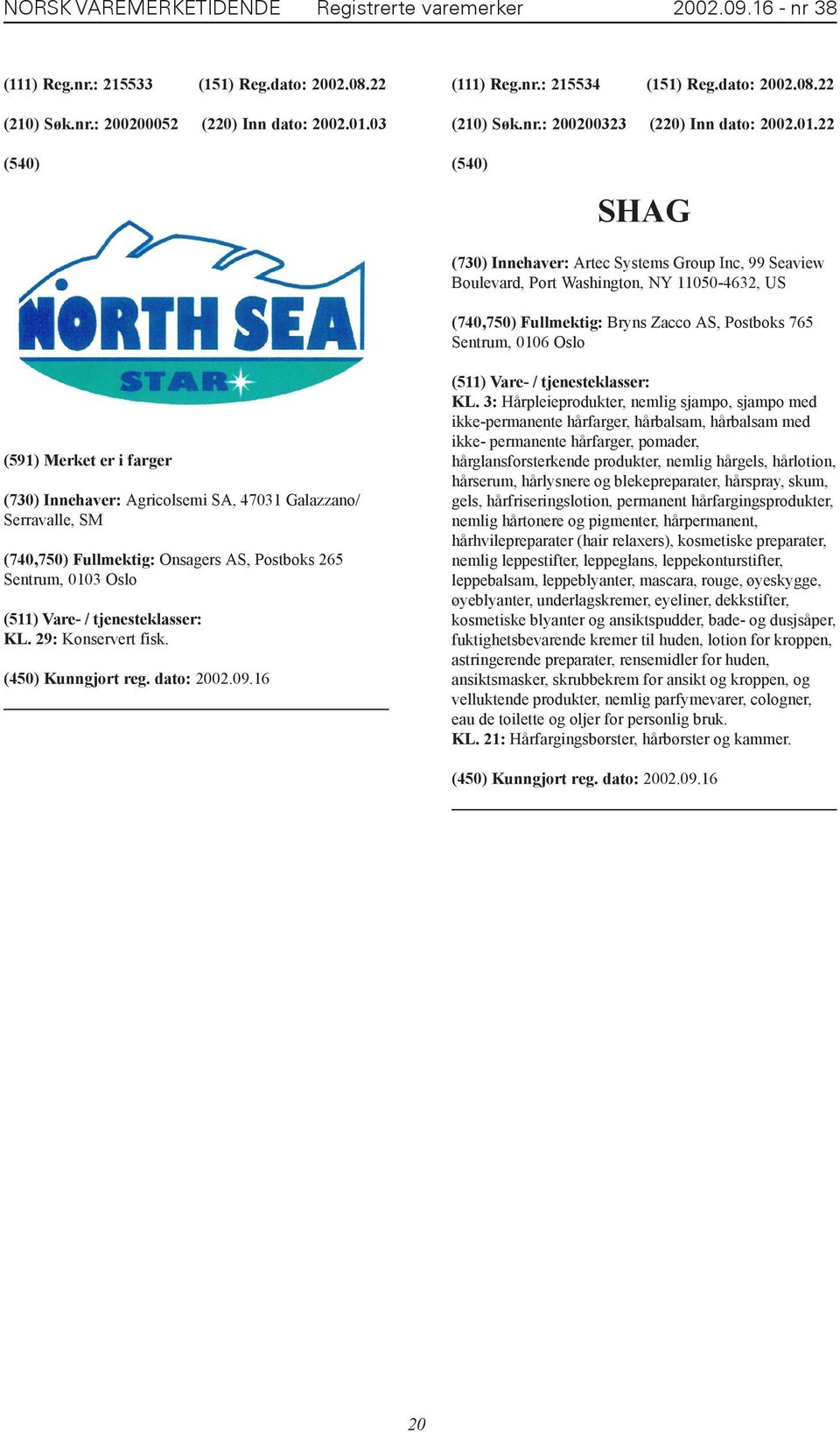 22 SHAG (730) Innehaver: Artec Systems Group Inc, 99 Seaview Boulevard, Port Washington, NY 11050-4632, US (740,750) Fullmektig: Bryns Zacco AS, Postboks 765 Sentrum, 0106 Oslo (591) Merket er i