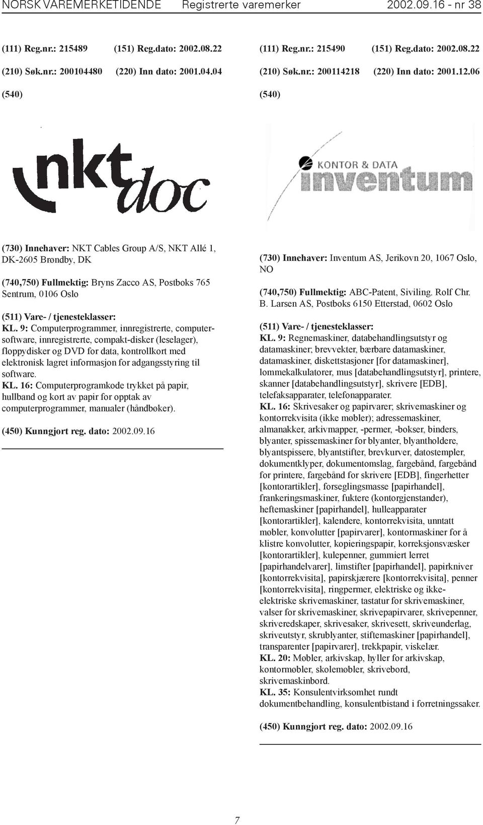 06 (730) Innehaver: NKT Cables Group A/S, NKT Allé 1, DK-2605 Brøndby, DK (740,750) Fullmektig: Bryns Zacco AS, Postboks 765 Sentrum, 0106 Oslo KL.