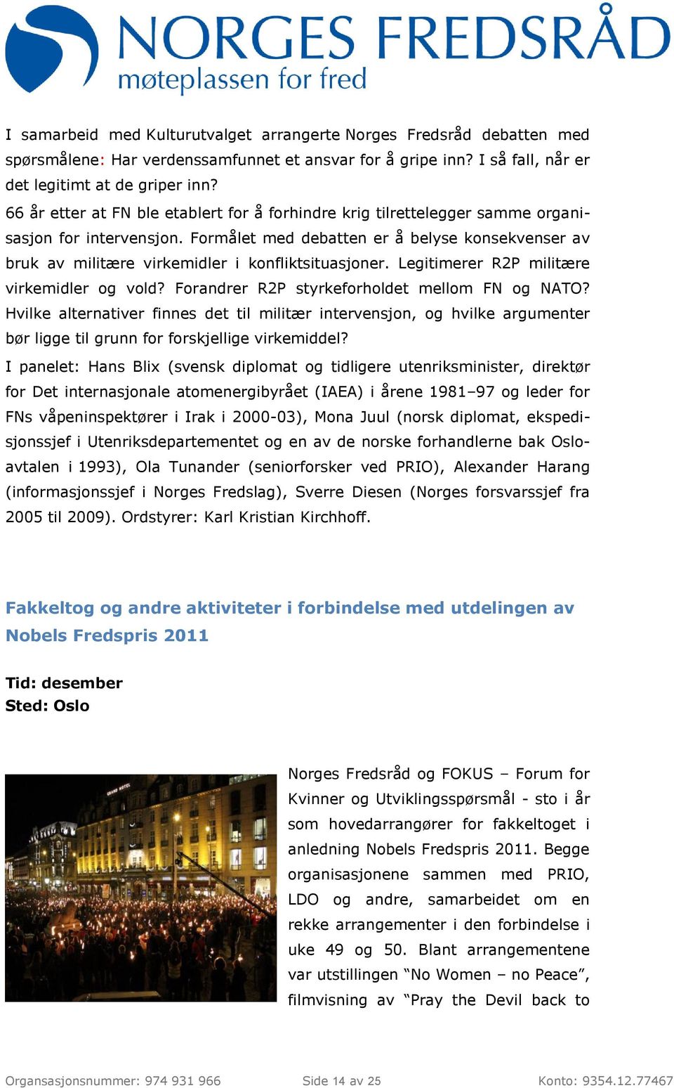 Formålet med debatten er å belyse konsekvenser av bruk av militære virkemidler i konfliktsituasjoner. Legitimerer R2P militære virkemidler og vold? Forandrer R2P styrkeforholdet mellom FN og NATO?