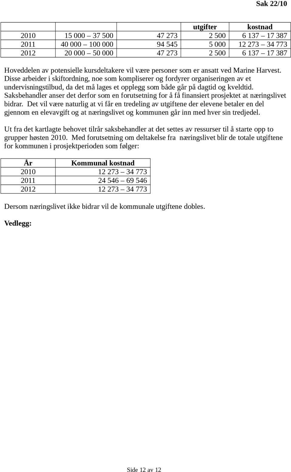 Disse arbeider i skiftordning, noe som kompliserer og fordyrer organiseringen av et undervisningstilbud, da det må lages et opplegg som både går på dagtid og kveldtid.