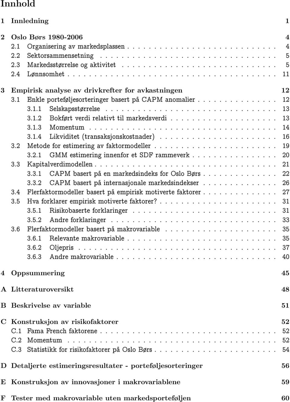 1 Enkle portefljesorteringer basert pa CAPM anomalier............... 12 3.1.1 Selskapsstrrelse................................ 13 3.1.2 Bokfrt verdi relativt til markedsverdi.................... 13 3.1.3 Momentum.