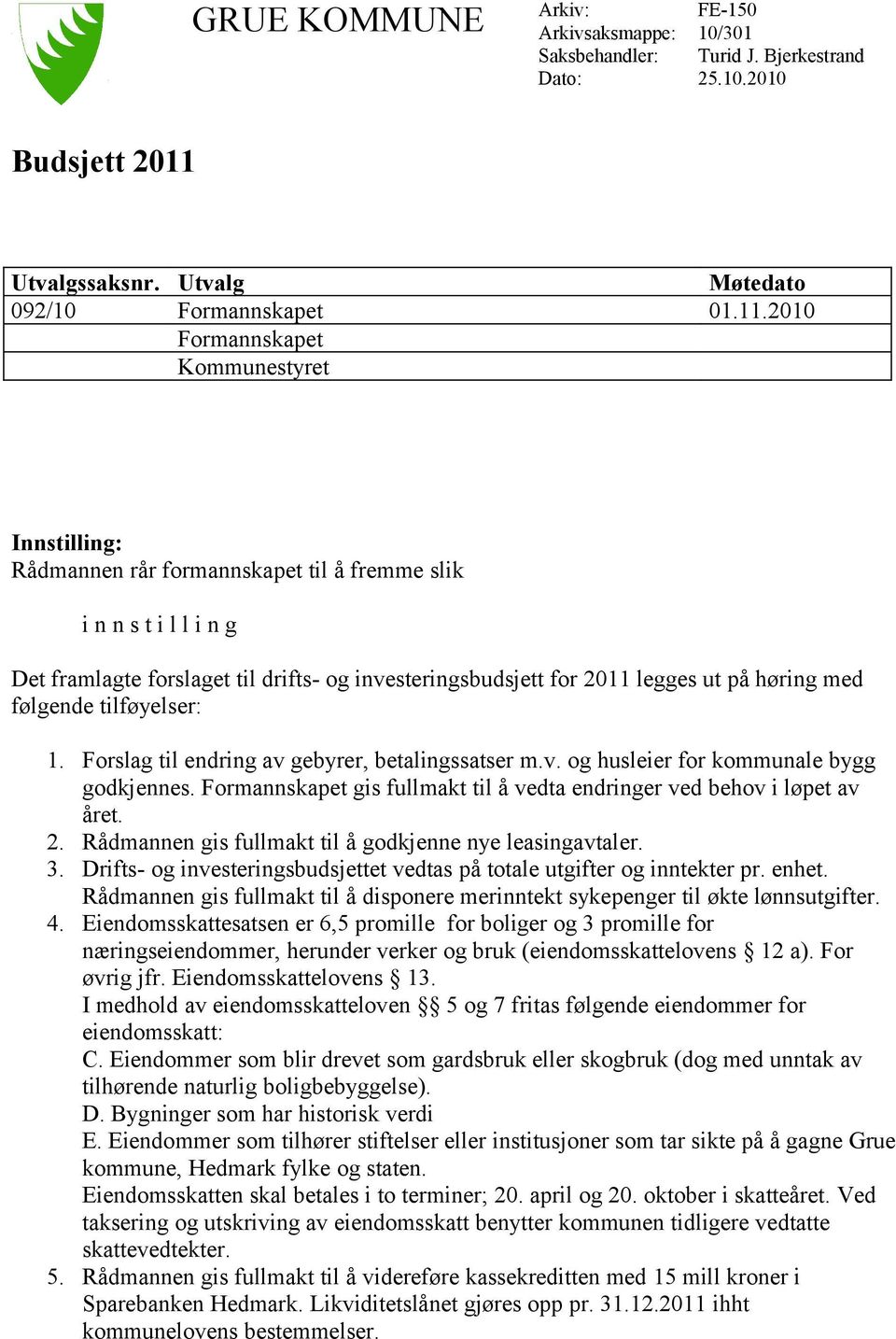 2010 Formannskapet Kommunestyret Innstilling: Rådmannen rår formannskapet til å fremme slik i n n s t i l l i n g Det framlagte forslaget til drifts- og investeringsbudsjett for 2011 legges ut på