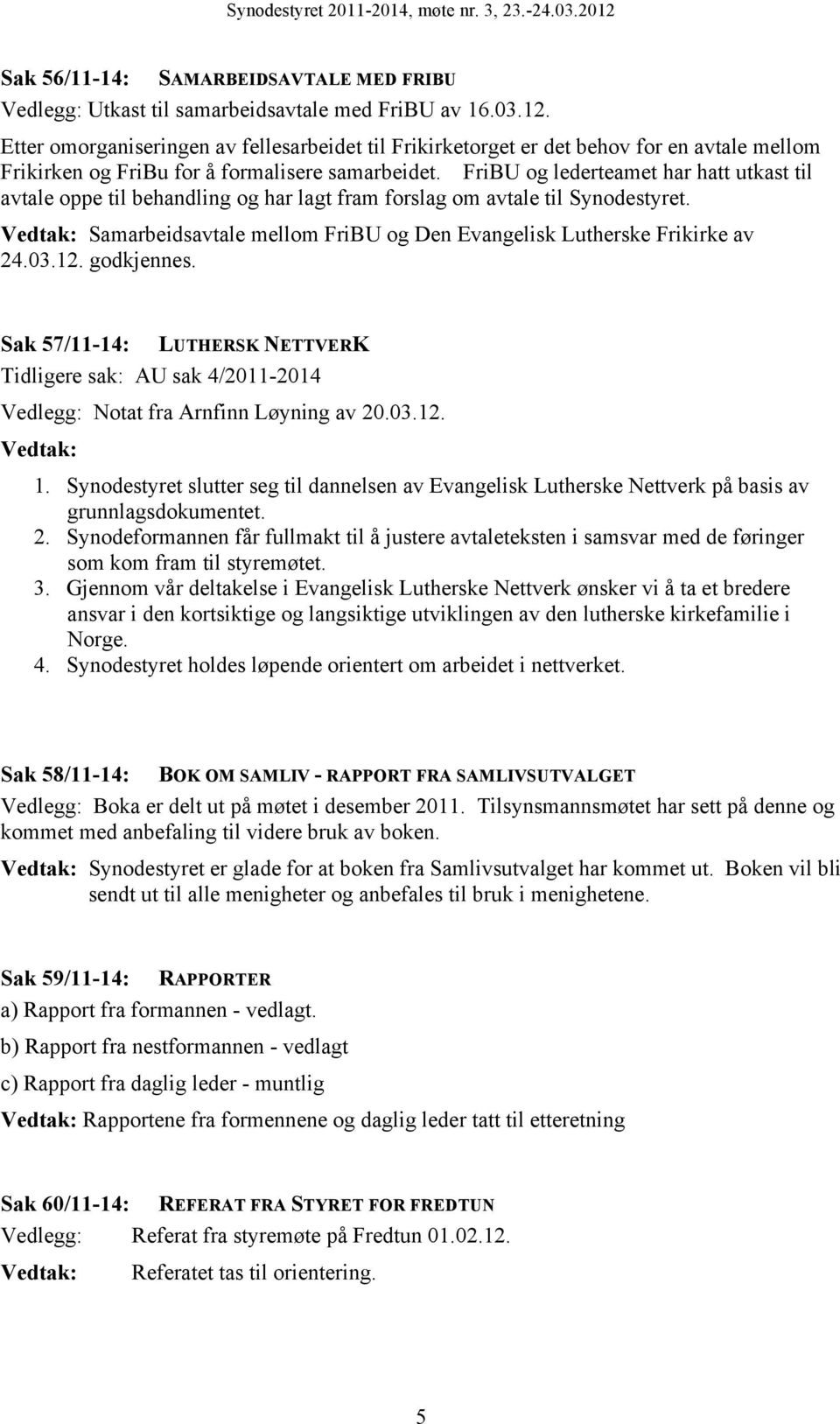 FriBU og lederteamet har hatt utkast til avtale oppe til behandling og har lagt fram forslag om avtale til Synodestyret. Samarbeidsavtale mellom FriBU og Den Evangelisk Lutherske Frikirke av 24.03.12.