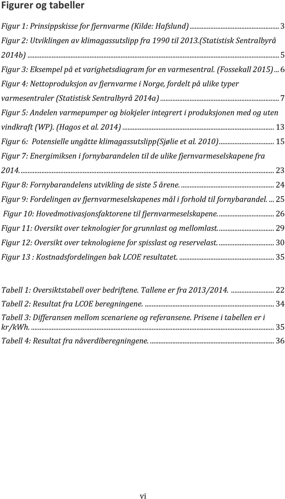 .. 6 Figur 4: Nettoproduksjon av fjernvarme i Norge, fordelt på ulike typer varmesentraler (Statistisk Sentralbyrå 2014a).