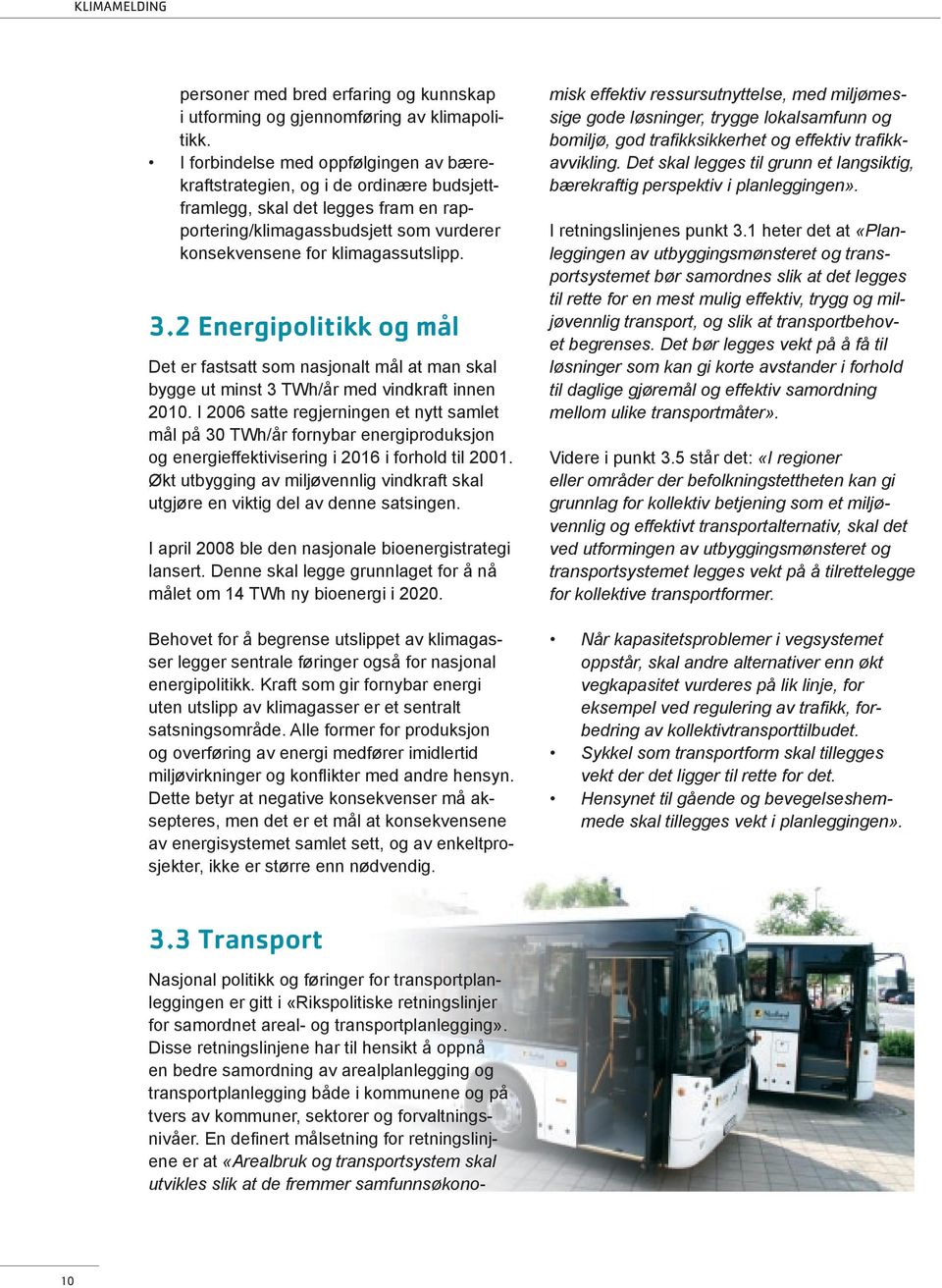 2 Energipolitikk og mål Det er fastsatt som nasjonalt mål at man skal bygge ut minst 3 TWh/år med vindkraft innen 2010.