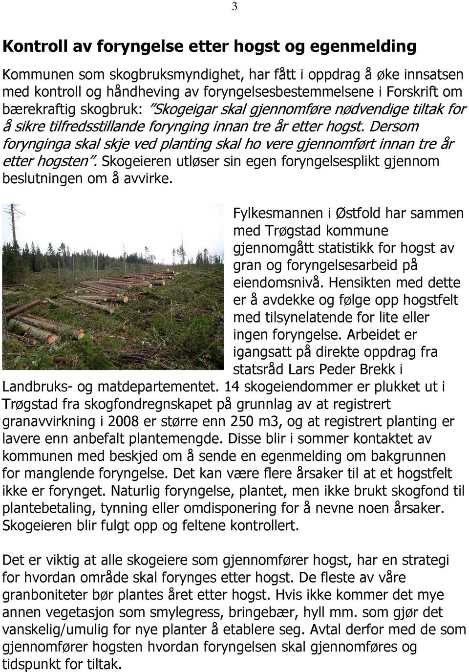 Dersom forynginga skal skje ved planting skal ho vere gjennomført innan tre år etter hogsten. Skogeieren utløser sin egen foryngelsesplikt gjennom beslutningen om å avvirke.