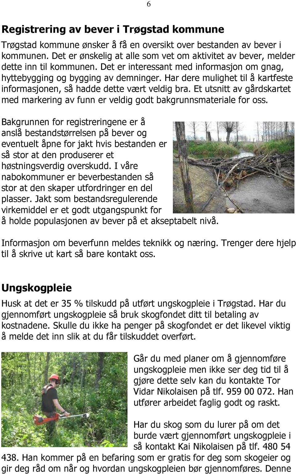 Har dere mulighet til å kartfeste informasjonen, så hadde dette vært veldig bra. Et utsnitt av gårdskartet med markering av funn er veldig godt bakgrunnsmateriale for oss.