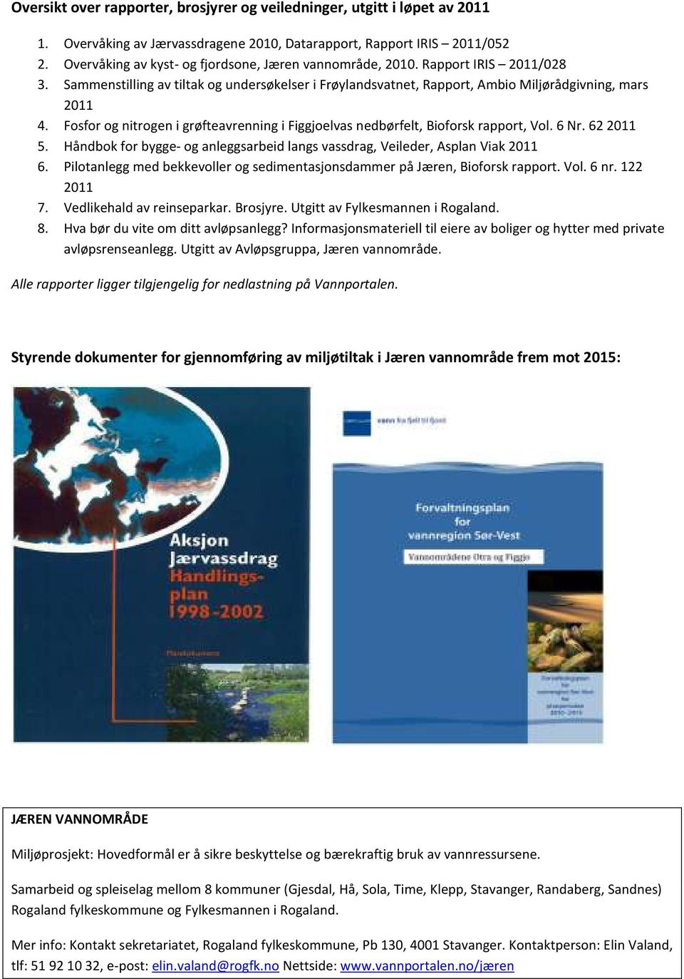 Fosfor og nitrogen i grøfteavrenning i Figgjoelvas nedbørfelt, Bioforsk rapport, Vol. 6 Nr. 62 2011 5. Håndbok for bygge- og anleggsarbeid langs vassdrag, Veileder, Asplan Viak 2011 6.