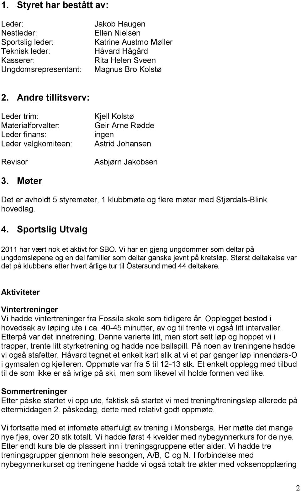 Møter Det er avholdt 5 styremøter, 1 klubbmøte og flere møter med Stjørdals-Blink hovedlag. 4. Sportslig Utvalg 2011 har vært nok et aktivt for SBO.