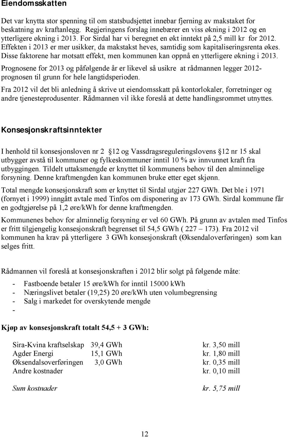 Effekten i 2013 er mer usikker, da makstakst heves, samtidig som kapitaliseringsrenta økes. Disse faktorene har motsatt effekt, men kommunen kan oppnå en ytterligere økning i 2013.