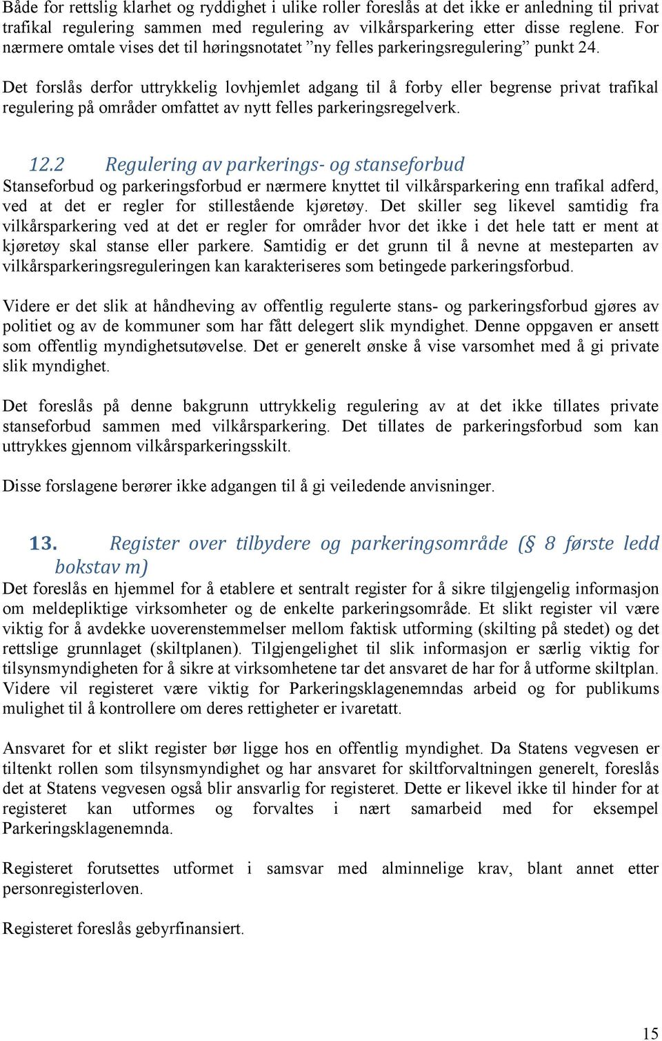 Det forslås derfor uttrykkelig lovhjemlet adgang til å forby eller begrense privat trafikal regulering på områder omfattet av nytt felles parkeringsregelverk. 12.