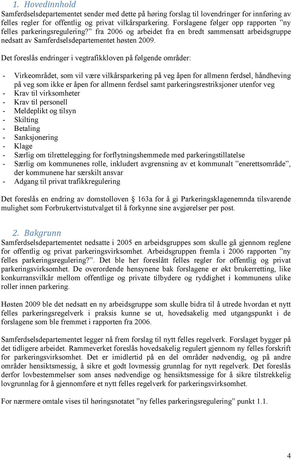 Det foreslås endringer i vegtrafikkloven på følgende områder: - Virkeområdet, som vil være vilkårsparkering på veg åpen for allmenn ferdsel, håndheving på veg som ikke er åpen for allmenn ferdsel