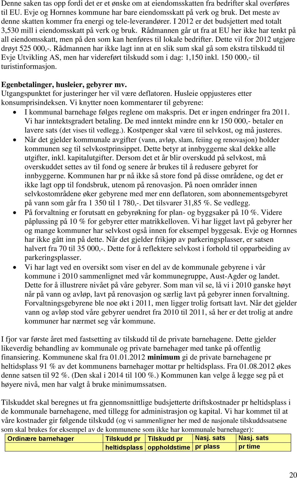 Rådmannen går ut fra at EU her ikke har tenkt på all eiendomsskatt, men på den som kan henføres til lokale bedrifter. Dette vil for 2012 utgjøre drøyt 525 000,-.