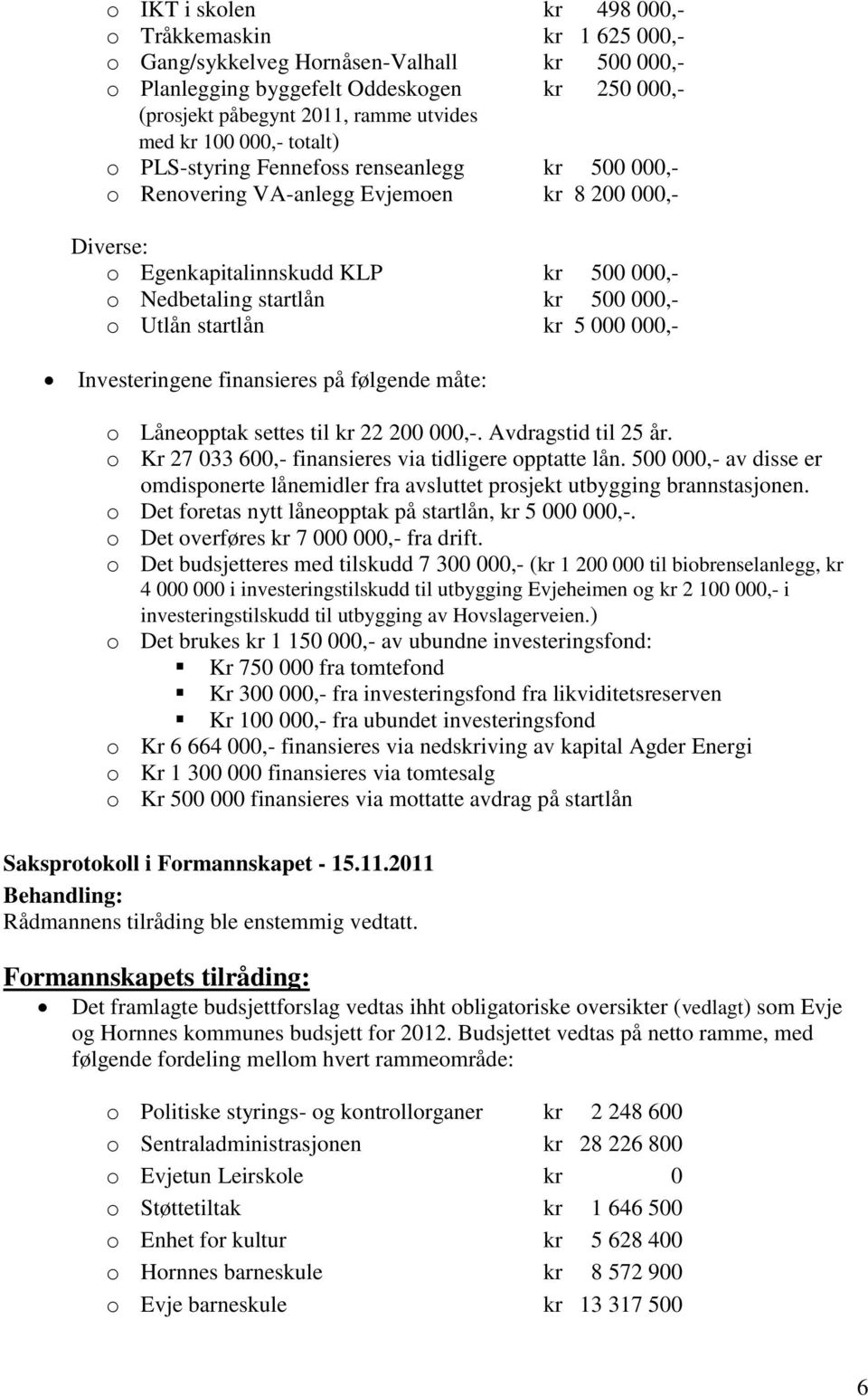 Utlån startlån kr 5 000 000,- Investeringene finansieres på følgende måte: o Låneopptak settes til kr 22 200 000,-. Avdragstid til 25 år. o Kr 27 033 600,- finansieres via tidligere opptatte lån.