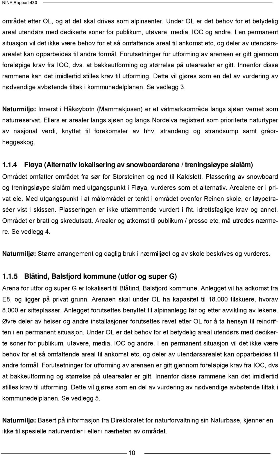 Forutsetninger for utforming av arenaen er gitt gjennom foreløpige krav fra IOC, dvs. at bakkeutforming og størrelse på utearealer er gitt.