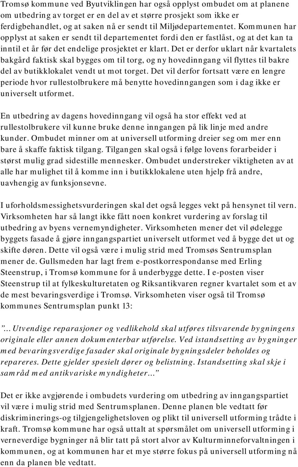 Det er derfor uklart når kvartalets bakgård faktisk skal bygges om til torg, og ny hovedinngang vil flyttes til bakre del av butikklokalet vendt ut mot torget.