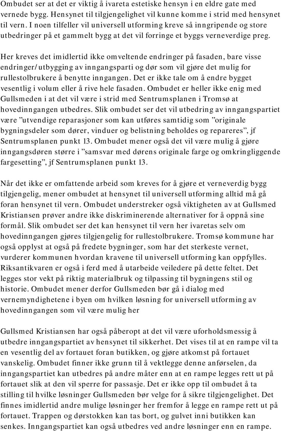 Her kreves det imidlertid ikke omveltende endringer på fasaden, bare visse endringer/utbygging av inngangsparti og dør som vil gjøre det mulig for rullestolbrukere å benytte inngangen.