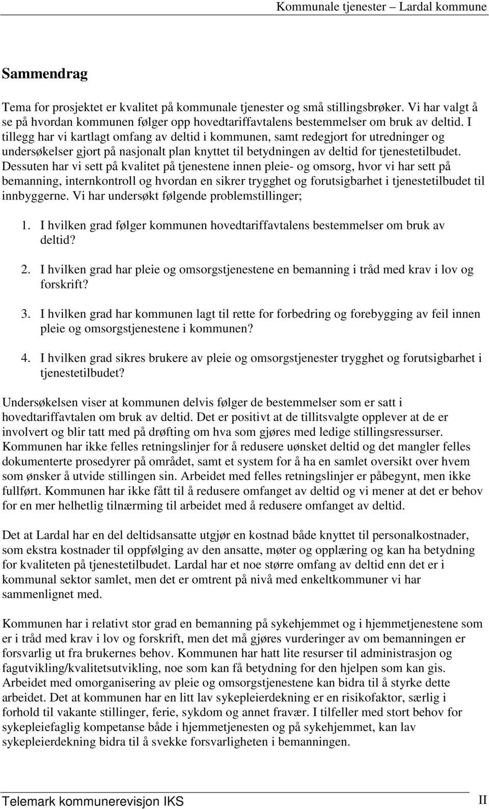 Dessuten har vi sett på kvalitet på tjenestene innen pleie- og omsorg, hvor vi har sett på bemanning, internkontroll og hvordan en sikrer trygghet og forutsigbarhet i tjenestetilbudet til innbyggerne.