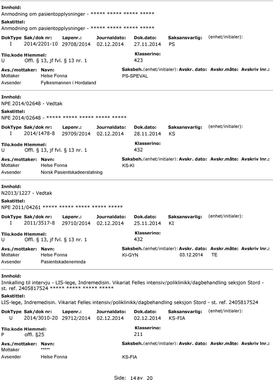 /mottaker: Navn: Saksbeh. Avskr. dato: Avskr.måte: Avskriv lnr.: Mottaker KS-K Norsk asientskadeerstatning N2013/1227 - Vedtak NE 2011/04261 ***** ***** ***** ***** ***** 2011/3517-8 29710/2014 25.11.2014 K 432 Avs.