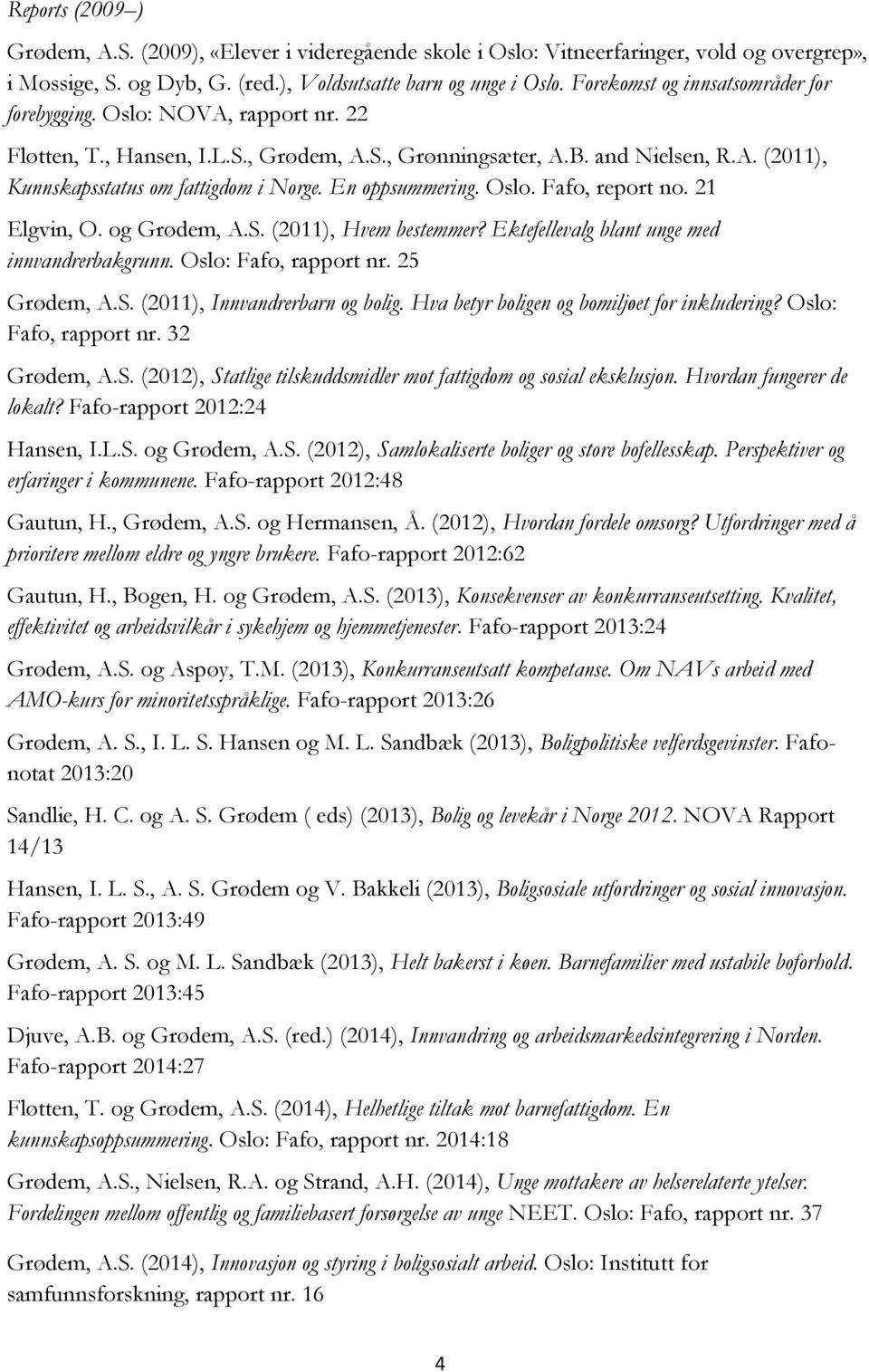 En oppsummering. Oslo. Fafo, report no. 21 Elgvin, O. og Grødem, A.S. (2011), Hvem bestemmer? Ektefellevalg blant unge med innvandrerbakgrunn. Oslo: Fafo, rapport nr. 25 Grødem, A.S. (2011), Innvandrerbarn og bolig.