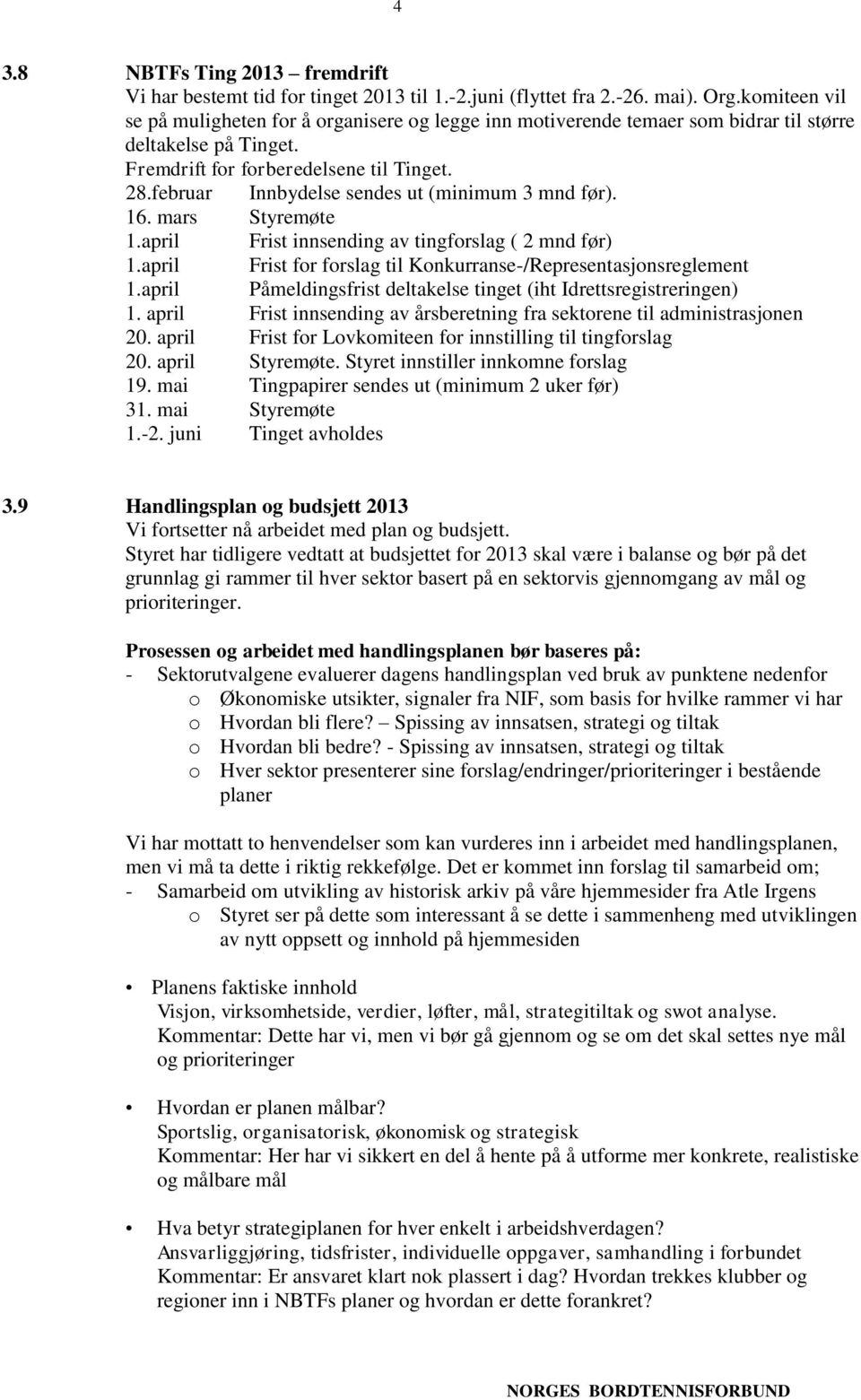 februar Innbydelse sendes ut (minimum 3 mnd før). 16. mars Styremøte 1.april Frist innsending av tingforslag ( 2 mnd før) 1.april Frist for forslag til Konkurranse-/Representasjonsreglement 1.